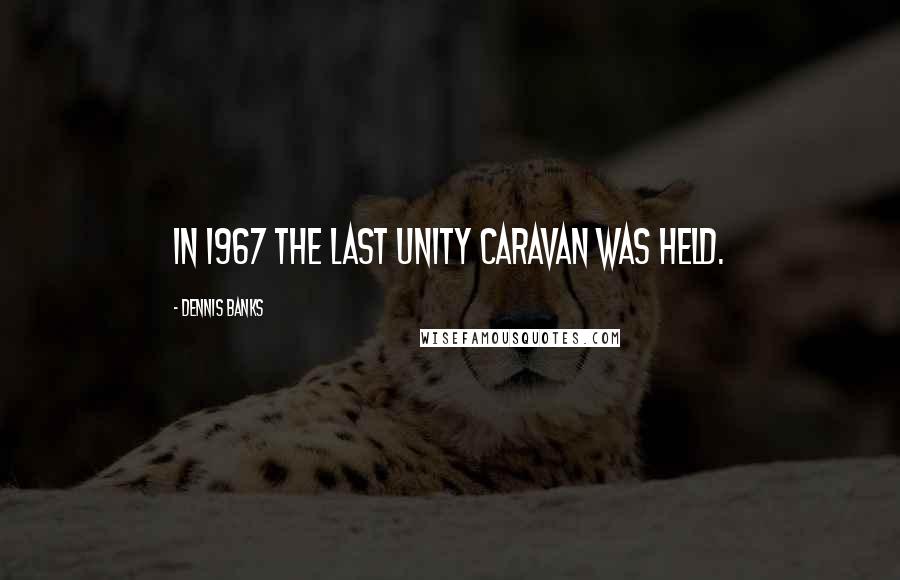 Dennis Banks Quotes: In 1967 the last Unity Caravan was held.