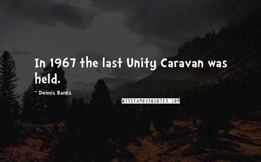 Dennis Banks Quotes: In 1967 the last Unity Caravan was held.