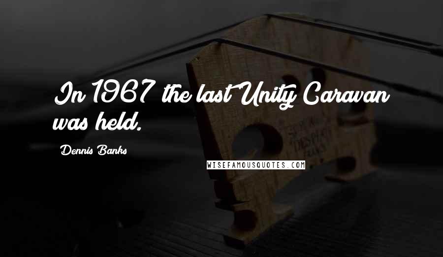 Dennis Banks Quotes: In 1967 the last Unity Caravan was held.