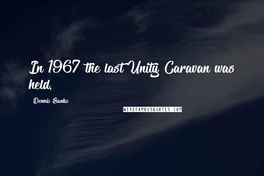 Dennis Banks Quotes: In 1967 the last Unity Caravan was held.