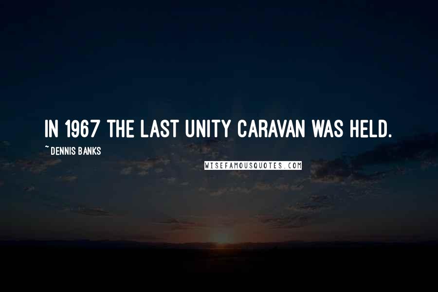 Dennis Banks Quotes: In 1967 the last Unity Caravan was held.