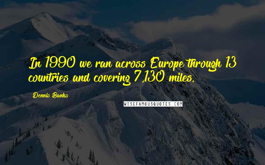 Dennis Banks Quotes: In 1990 we ran across Europe through 13 countries and covering 7,130 miles.