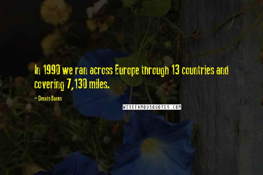 Dennis Banks Quotes: In 1990 we ran across Europe through 13 countries and covering 7,130 miles.