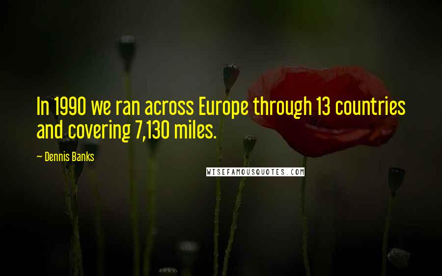 Dennis Banks Quotes: In 1990 we ran across Europe through 13 countries and covering 7,130 miles.