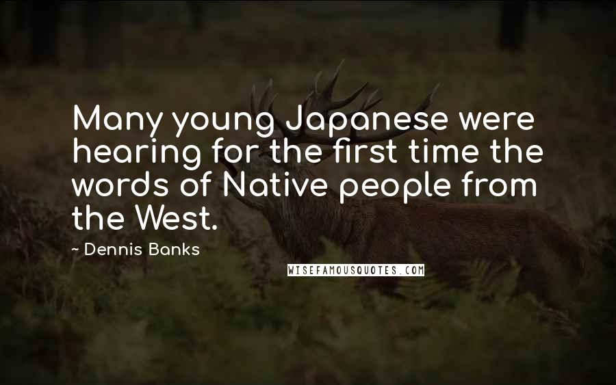 Dennis Banks Quotes: Many young Japanese were hearing for the first time the words of Native people from the West.