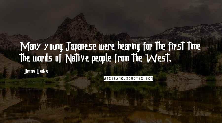 Dennis Banks Quotes: Many young Japanese were hearing for the first time the words of Native people from the West.