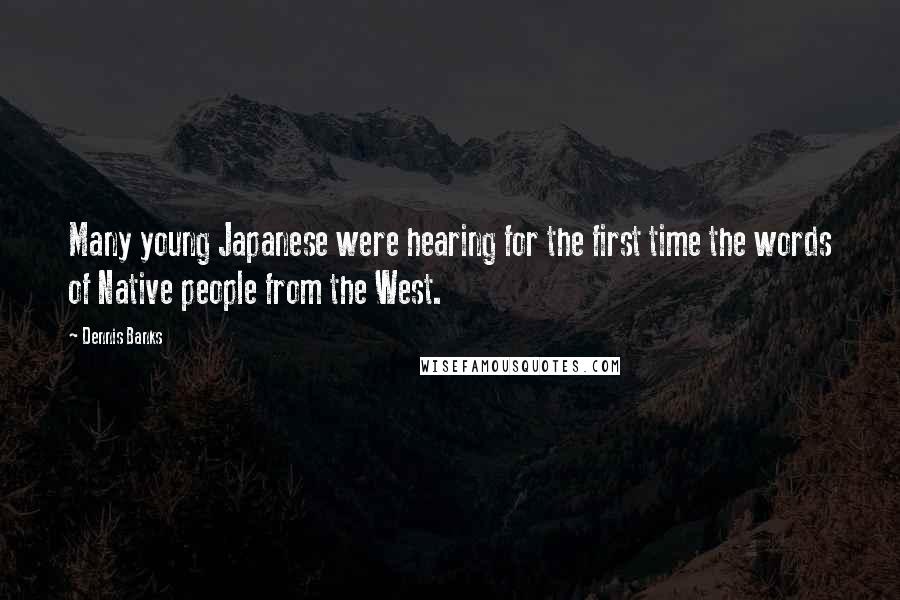 Dennis Banks Quotes: Many young Japanese were hearing for the first time the words of Native people from the West.