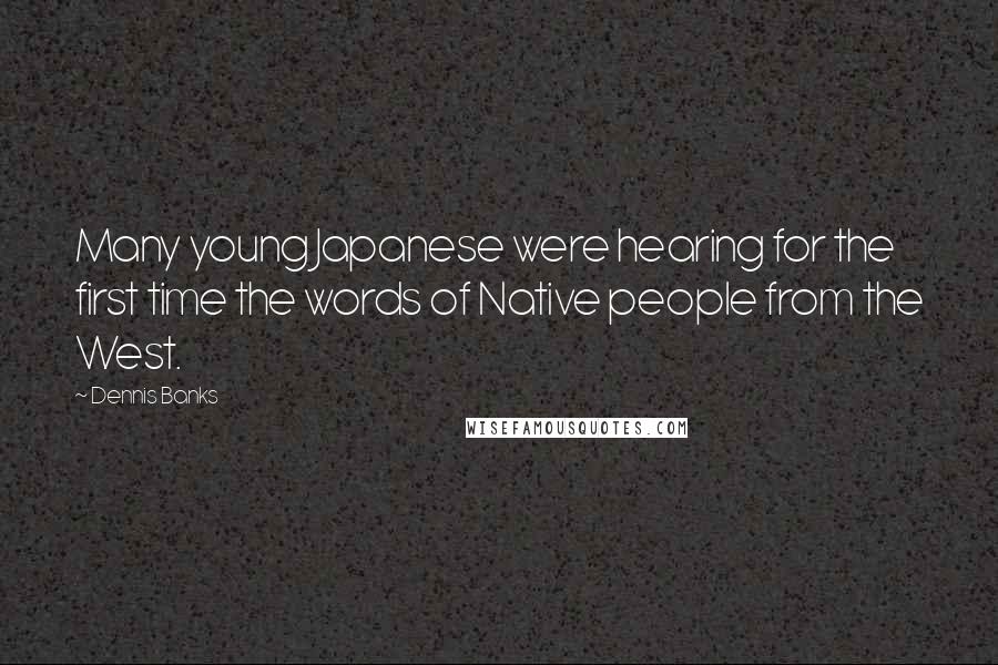 Dennis Banks Quotes: Many young Japanese were hearing for the first time the words of Native people from the West.