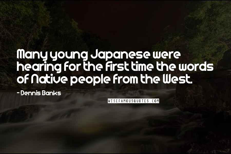 Dennis Banks Quotes: Many young Japanese were hearing for the first time the words of Native people from the West.