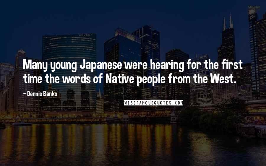 Dennis Banks Quotes: Many young Japanese were hearing for the first time the words of Native people from the West.