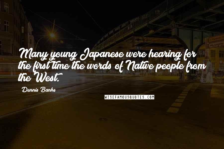 Dennis Banks Quotes: Many young Japanese were hearing for the first time the words of Native people from the West.