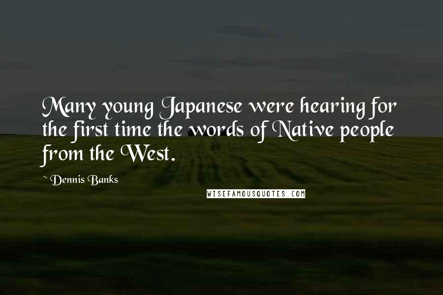 Dennis Banks Quotes: Many young Japanese were hearing for the first time the words of Native people from the West.