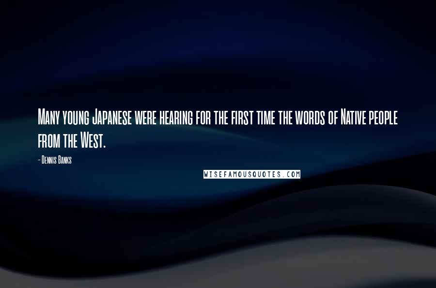 Dennis Banks Quotes: Many young Japanese were hearing for the first time the words of Native people from the West.