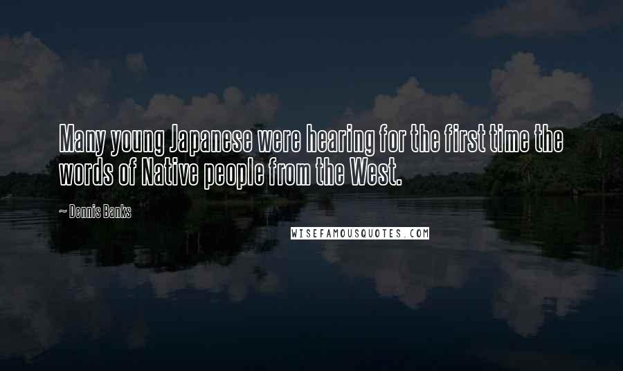 Dennis Banks Quotes: Many young Japanese were hearing for the first time the words of Native people from the West.