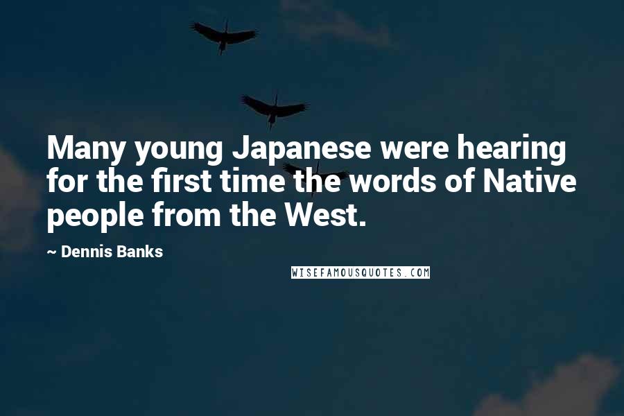 Dennis Banks Quotes: Many young Japanese were hearing for the first time the words of Native people from the West.