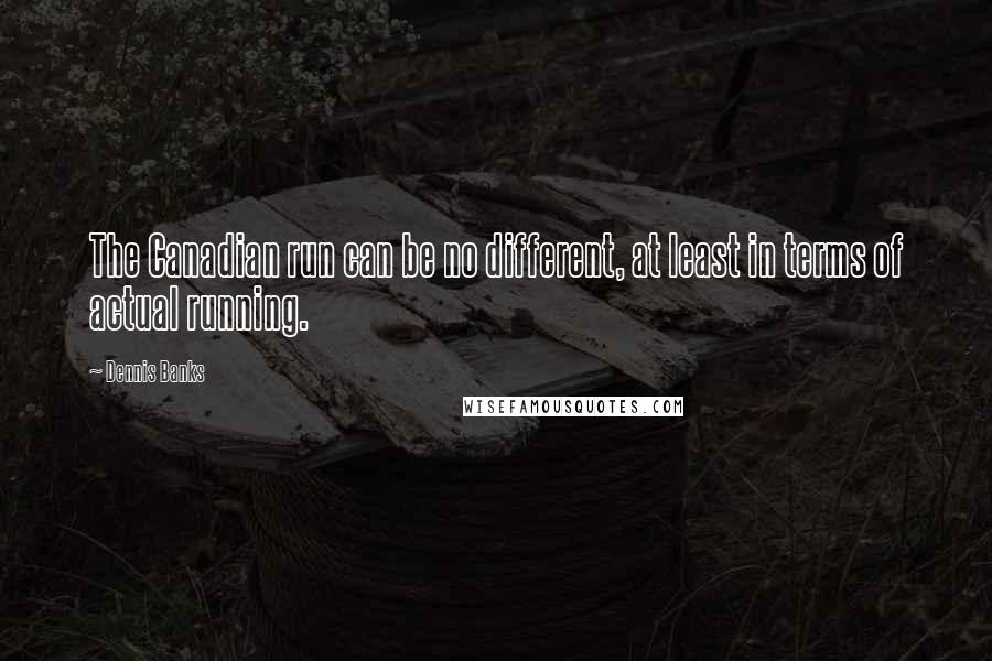 Dennis Banks Quotes: The Canadian run can be no different, at least in terms of actual running.