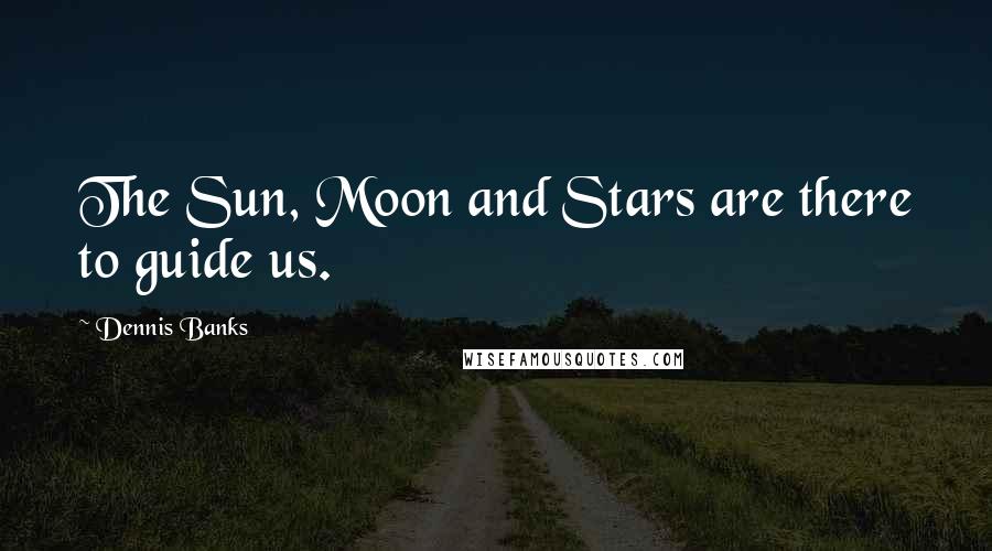 Dennis Banks Quotes: The Sun, Moon and Stars are there to guide us.