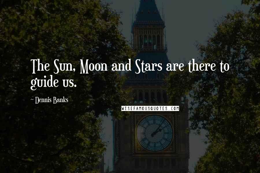 Dennis Banks Quotes: The Sun, Moon and Stars are there to guide us.