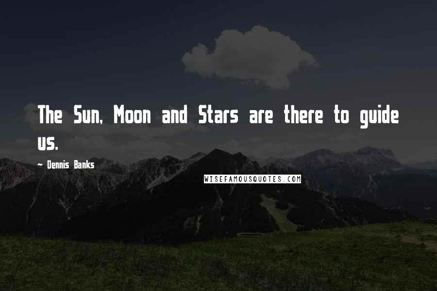 Dennis Banks Quotes: The Sun, Moon and Stars are there to guide us.