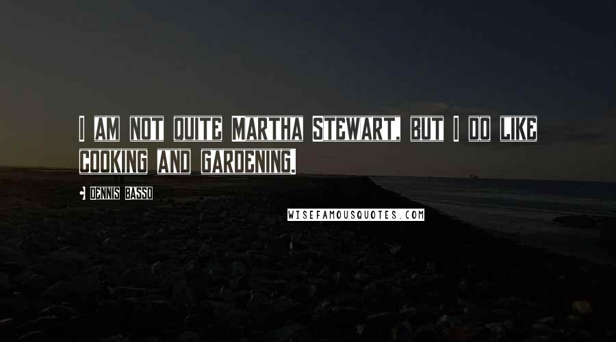 Dennis Basso Quotes: I am not quite Martha Stewart, but I do like cooking and gardening.