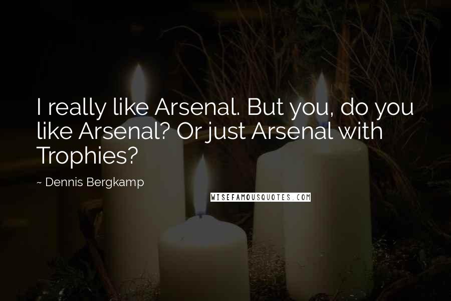 Dennis Bergkamp Quotes: I really like Arsenal. But you, do you like Arsenal? Or just Arsenal with Trophies?