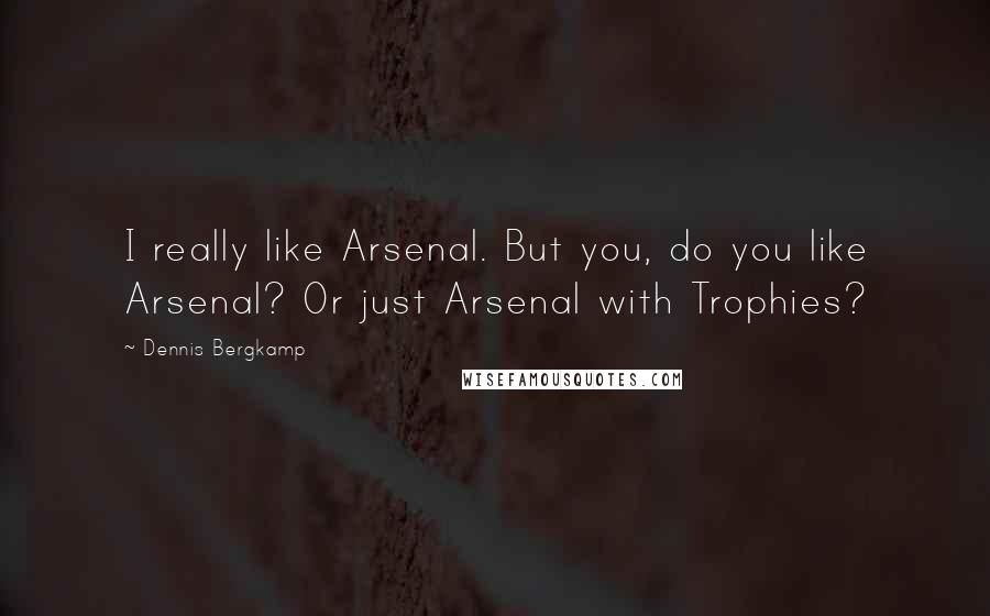 Dennis Bergkamp Quotes: I really like Arsenal. But you, do you like Arsenal? Or just Arsenal with Trophies?