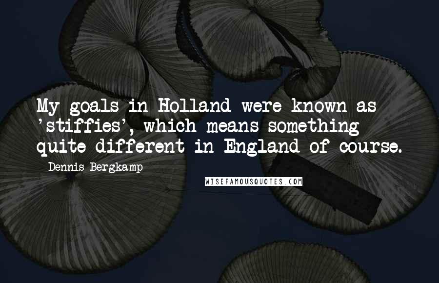 Dennis Bergkamp Quotes: My goals in Holland were known as 'stiffies', which means something quite different in England of course.