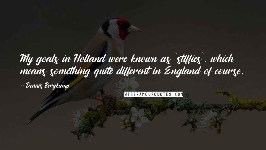 Dennis Bergkamp Quotes: My goals in Holland were known as 'stiffies', which means something quite different in England of course.