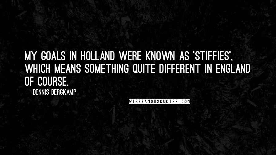 Dennis Bergkamp Quotes: My goals in Holland were known as 'stiffies', which means something quite different in England of course.