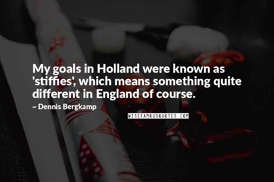 Dennis Bergkamp Quotes: My goals in Holland were known as 'stiffies', which means something quite different in England of course.