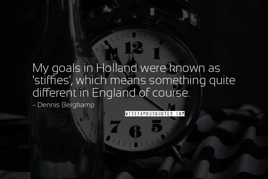 Dennis Bergkamp Quotes: My goals in Holland were known as 'stiffies', which means something quite different in England of course.