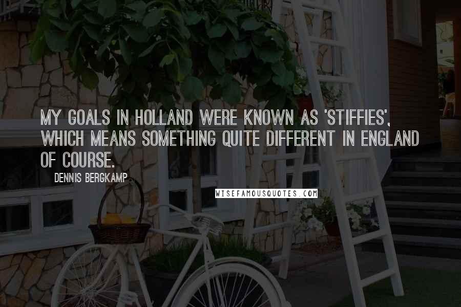 Dennis Bergkamp Quotes: My goals in Holland were known as 'stiffies', which means something quite different in England of course.