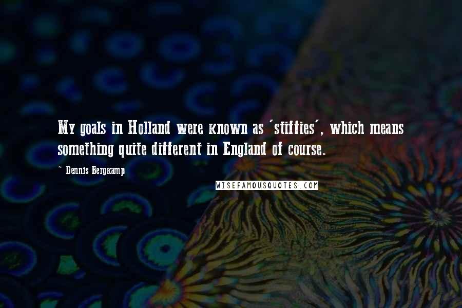 Dennis Bergkamp Quotes: My goals in Holland were known as 'stiffies', which means something quite different in England of course.