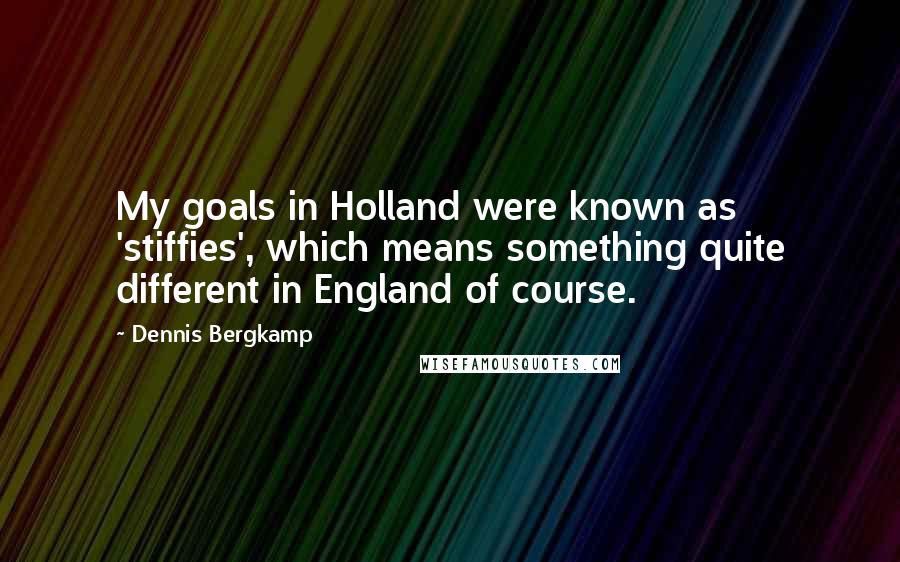Dennis Bergkamp Quotes: My goals in Holland were known as 'stiffies', which means something quite different in England of course.
