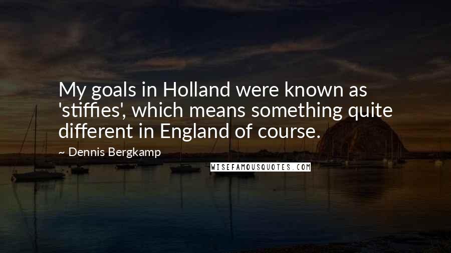 Dennis Bergkamp Quotes: My goals in Holland were known as 'stiffies', which means something quite different in England of course.