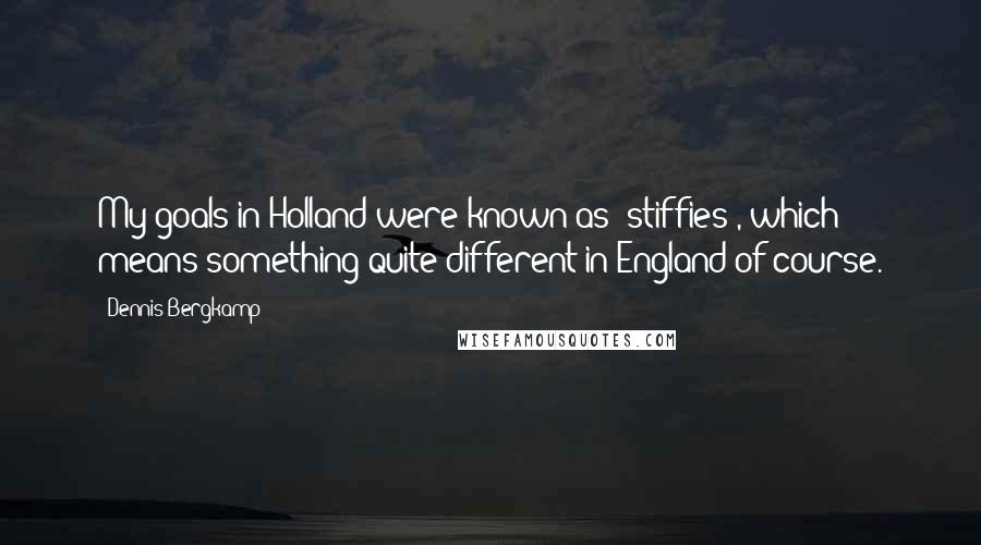 Dennis Bergkamp Quotes: My goals in Holland were known as 'stiffies', which means something quite different in England of course.
