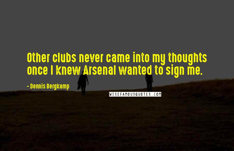 Dennis Bergkamp Quotes: Other clubs never came into my thoughts once I knew Arsenal wanted to sign me.