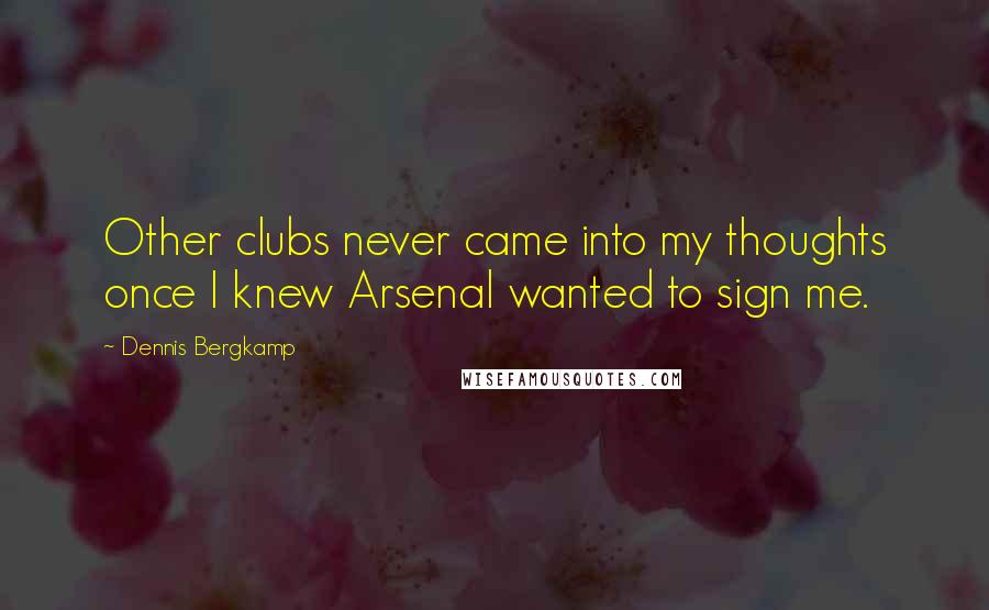 Dennis Bergkamp Quotes: Other clubs never came into my thoughts once I knew Arsenal wanted to sign me.