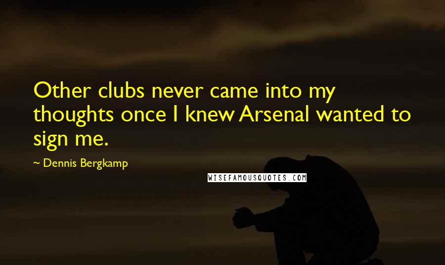 Dennis Bergkamp Quotes: Other clubs never came into my thoughts once I knew Arsenal wanted to sign me.