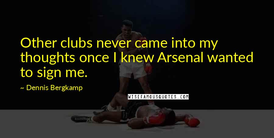 Dennis Bergkamp Quotes: Other clubs never came into my thoughts once I knew Arsenal wanted to sign me.