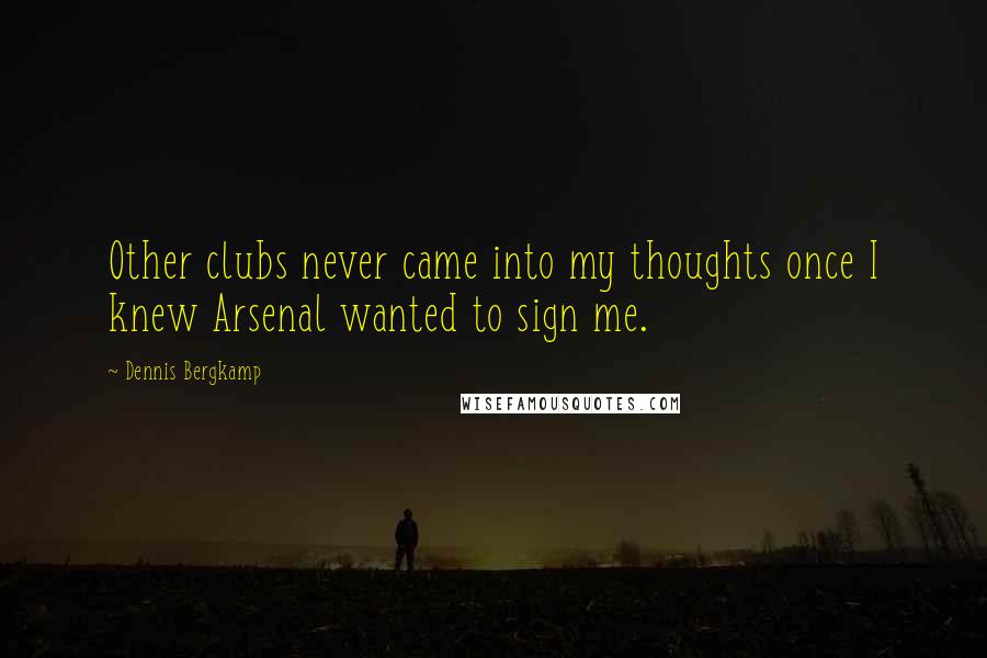 Dennis Bergkamp Quotes: Other clubs never came into my thoughts once I knew Arsenal wanted to sign me.