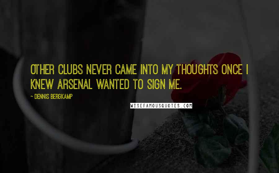 Dennis Bergkamp Quotes: Other clubs never came into my thoughts once I knew Arsenal wanted to sign me.