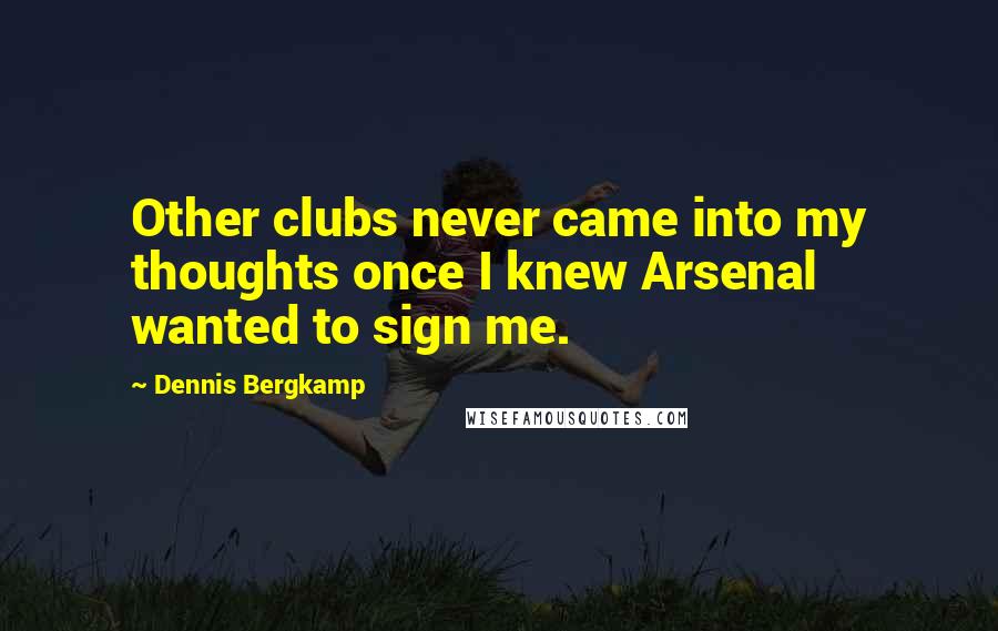 Dennis Bergkamp Quotes: Other clubs never came into my thoughts once I knew Arsenal wanted to sign me.