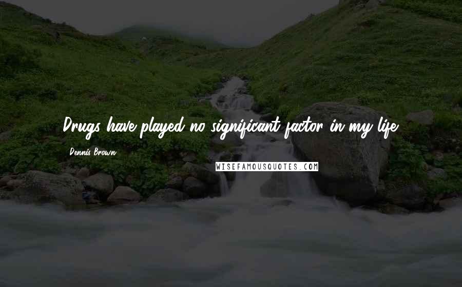 Dennis Brown Quotes: Drugs have played no significant factor in my life.