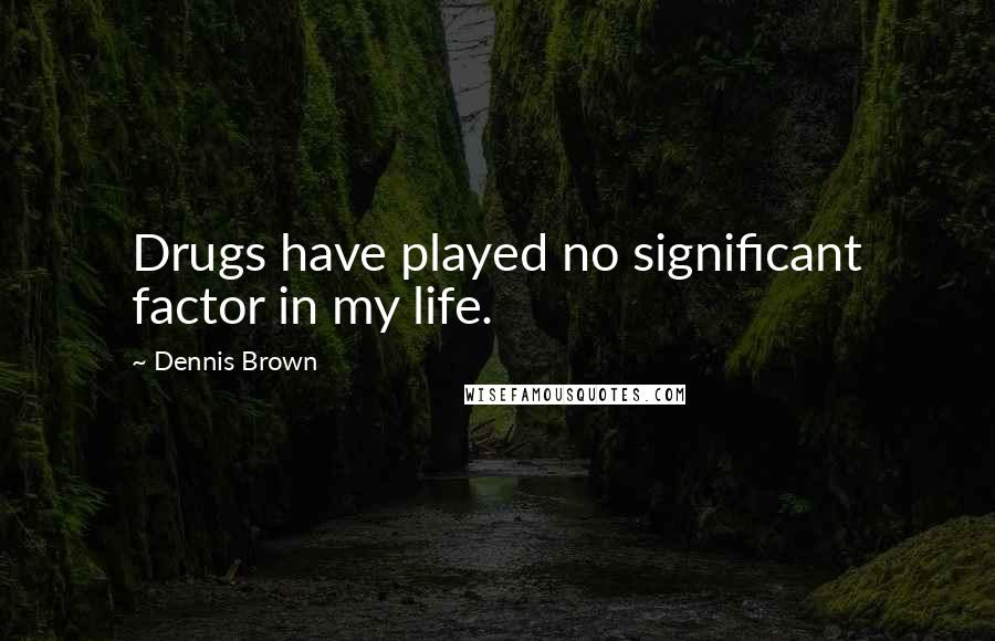 Dennis Brown Quotes: Drugs have played no significant factor in my life.
