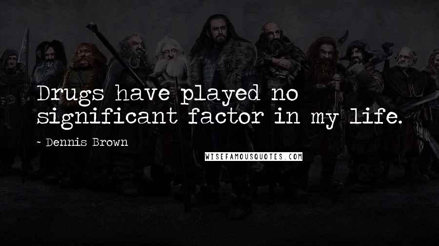 Dennis Brown Quotes: Drugs have played no significant factor in my life.