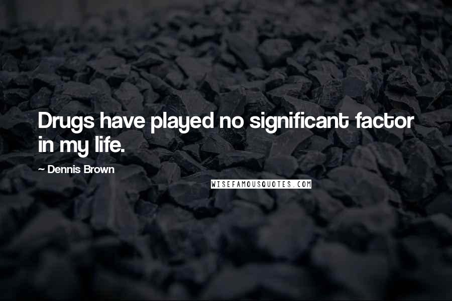 Dennis Brown Quotes: Drugs have played no significant factor in my life.
