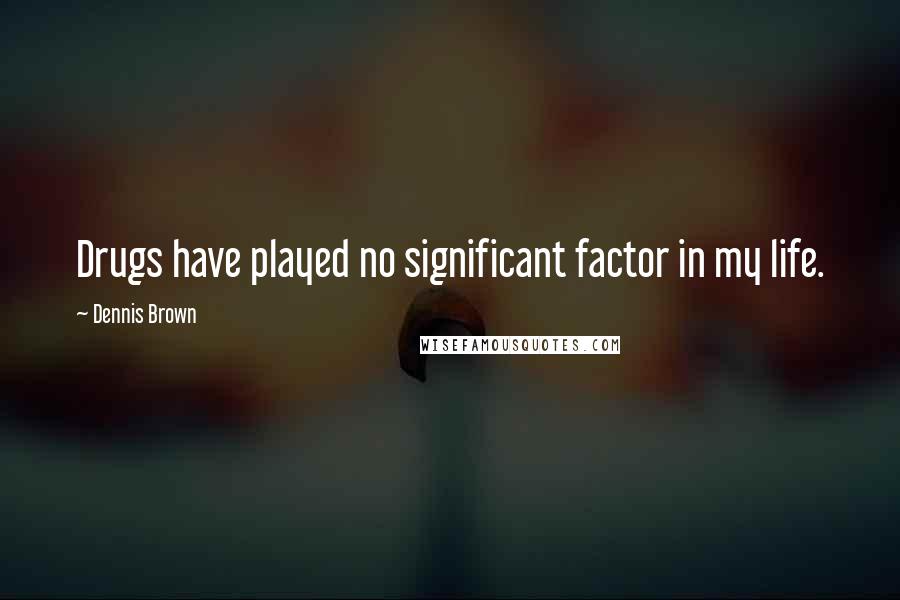 Dennis Brown Quotes: Drugs have played no significant factor in my life.