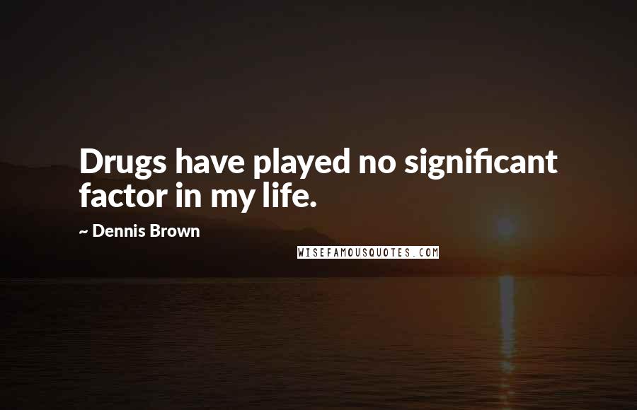 Dennis Brown Quotes: Drugs have played no significant factor in my life.