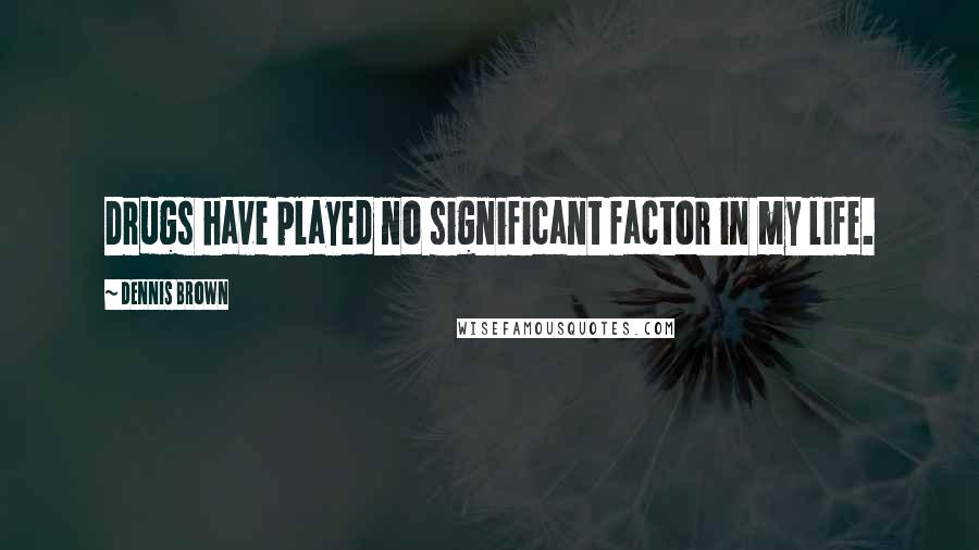 Dennis Brown Quotes: Drugs have played no significant factor in my life.
